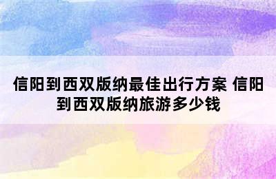 信阳到西双版纳最佳出行方案 信阳到西双版纳旅游多少钱